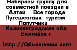 Набираем группу для совместной поездки в Алтай. - Все города Путешествия, туризм » Попутчики   . Калининградская обл.,Балтийск г.